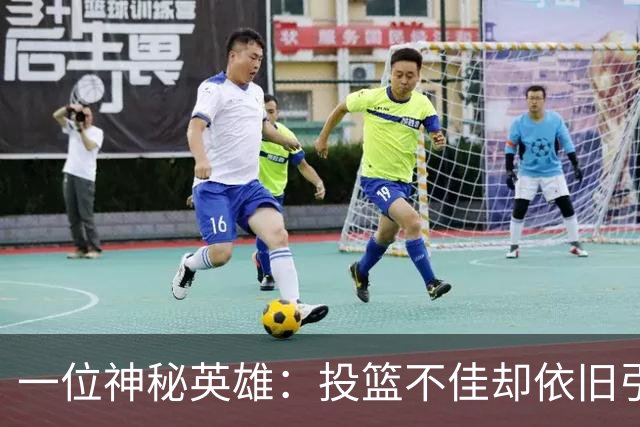 一位神秘英雄：投篮不佳却依旧引爆全场！