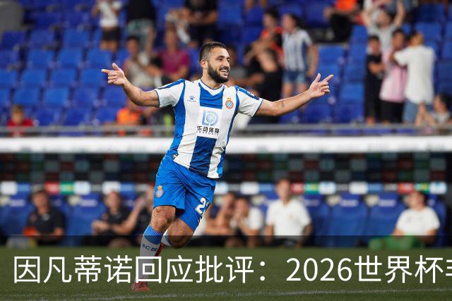 因凡蒂诺回应批评：2026世界杯非常完美 你们在散布仇恨