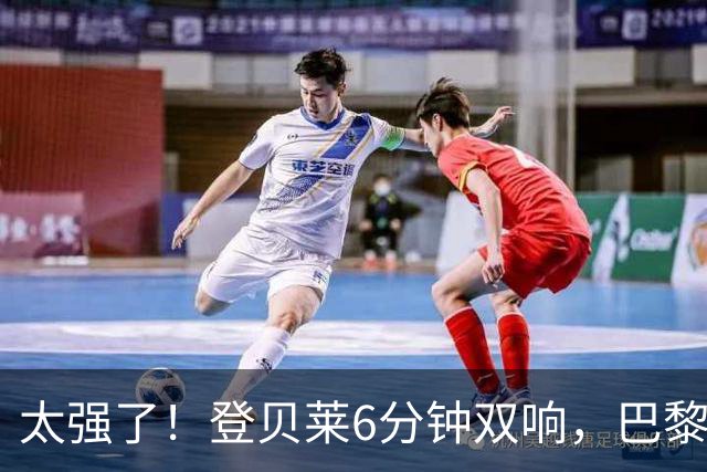 太强了！登贝莱6分钟双响，巴黎圣日耳曼主场2-0布拉迪斯拉发！