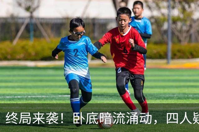 终局来袭！卧底暗流涌动，四人疑云环绕
