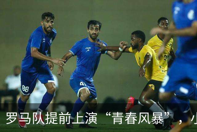 罗马队提前上演“青春风暴”，小将们勇闯那不勒斯